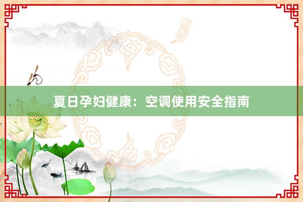 夏日孕妇健康：空调使用安全指南