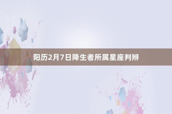 阳历2月7日降生者所属星座判辨