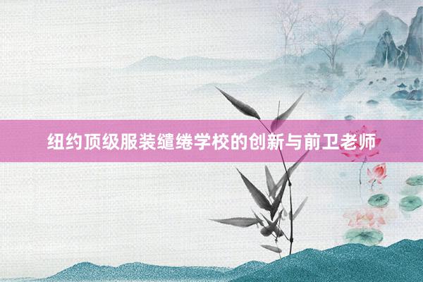 纽约顶级服装缱绻学校的创新与前卫老师