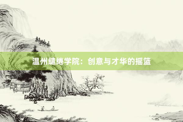 温州缱绻学院：创意与才华的摇篮